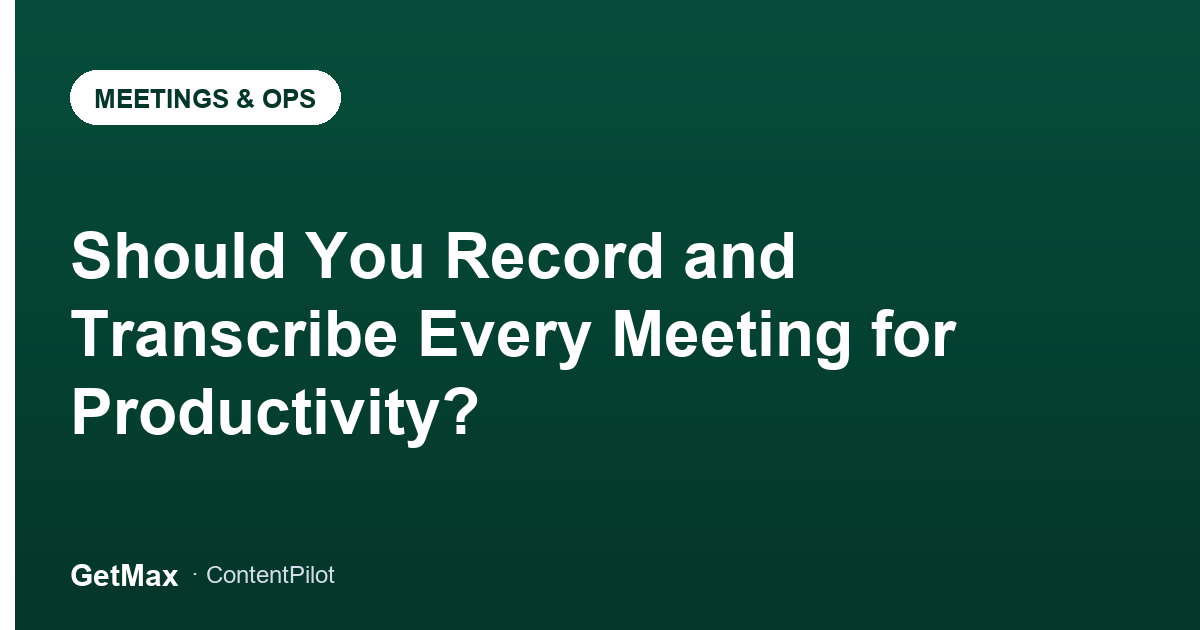 Should You Record and Transcribe Every Meeting for Productivity?